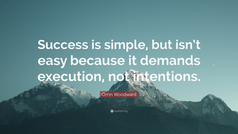 Orrin Woodward Quote: “Success is simple, but isn’t easy because it demands execution, not intentions.”