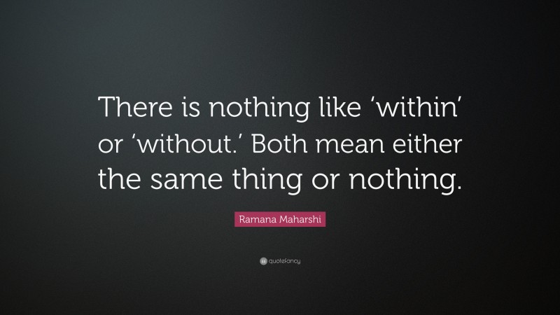 Ramana Maharshi Quote: “There is nothing like ‘within’ or ‘without.’ Both mean either the same thing or nothing.”