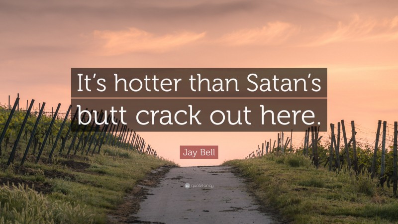 Jay Bell Quote: “It’s hotter than Satan’s butt crack out here.”
