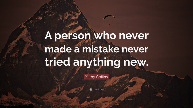 Kathy Collins Quote: “A person who never made a mistake never tried anything new.”