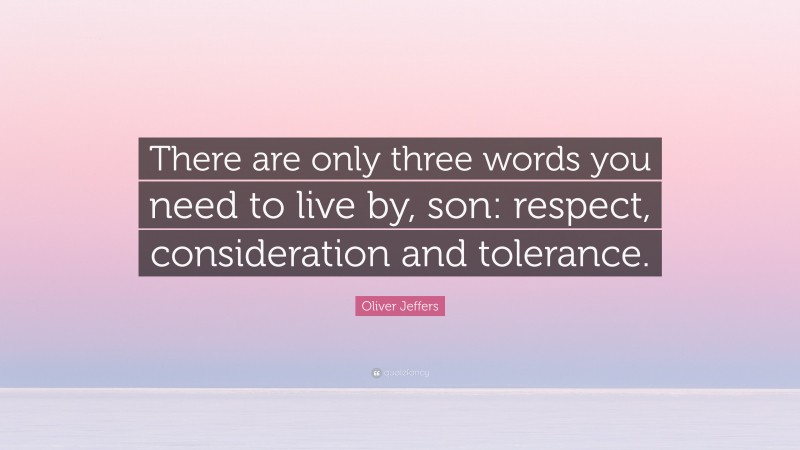Oliver Jeffers Quote: “There are only three words you need to live by, son: respect, consideration and tolerance.”