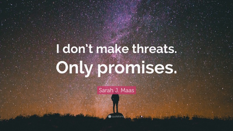 Sarah J. Maas Quote: “I don’t make threats. Only promises.”