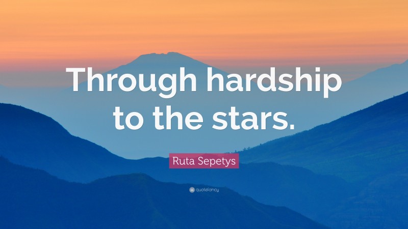 Ruta Sepetys Quote: “Through hardship to the stars.”