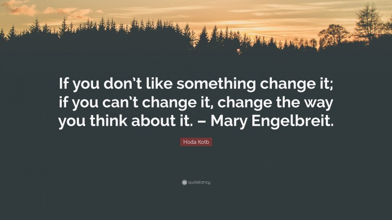 Hoda Kotb Quote: “If you don’t like something change it; if you can’t change it, change the way you think about it. – Mary Engelbreit.”