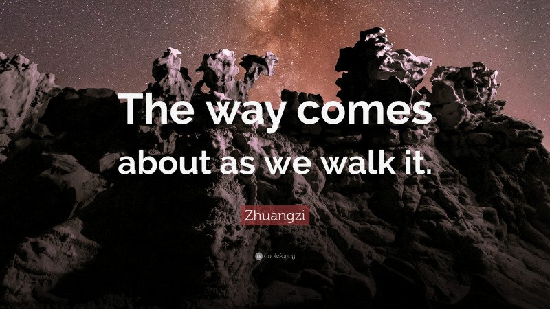 Zhuangzi Quote: “The way comes about as we walk it.”