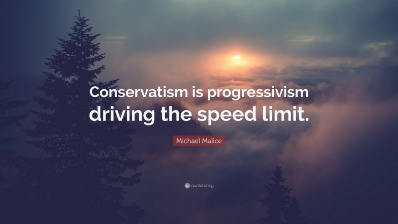 Michael Malice Quote: “Conservatism is progressivism driving the speed limit.”