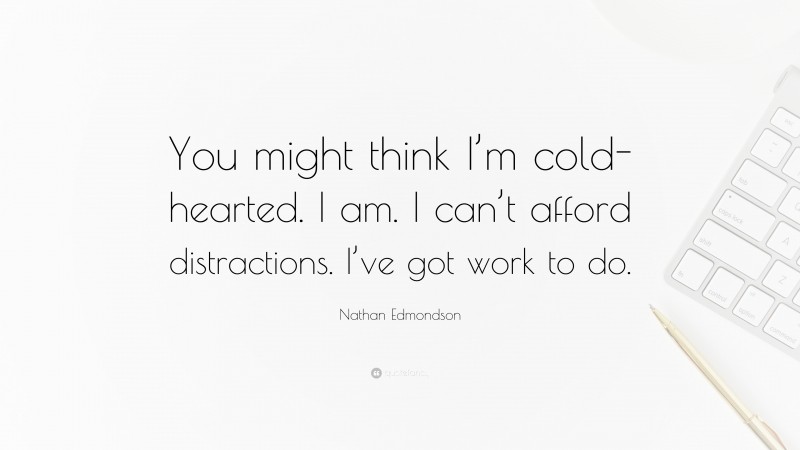 Nathan Edmondson Quote: “You might think I’m cold-hearted. I am. I can’t afford distractions. I’ve got work to do.”