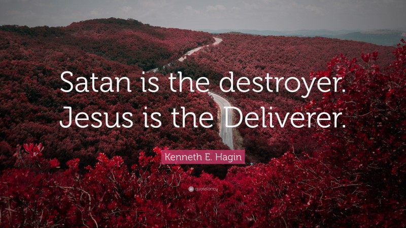 Kenneth E. Hagin Quote: “Satan is the destroyer. Jesus is the Deliverer.”