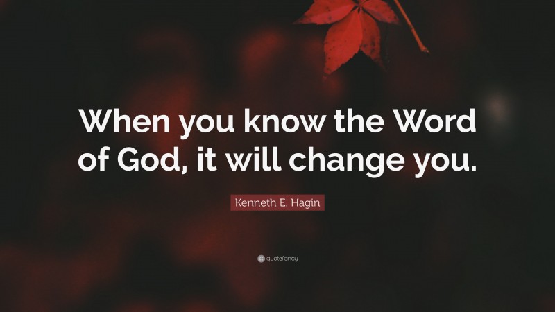 Kenneth E. Hagin Quote: “When you know the Word of God, it will change you.”
