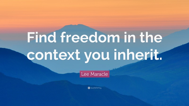 Lee Maracle Quote: “Find freedom in the context you inherit.”