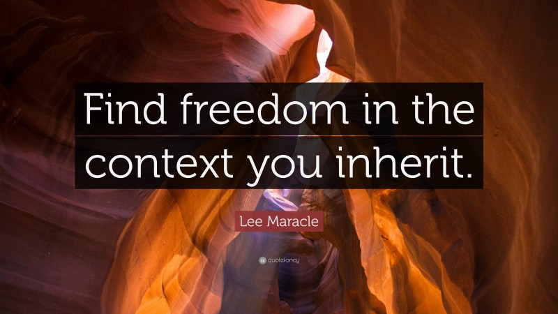 Lee Maracle Quote: “Find freedom in the context you inherit.”