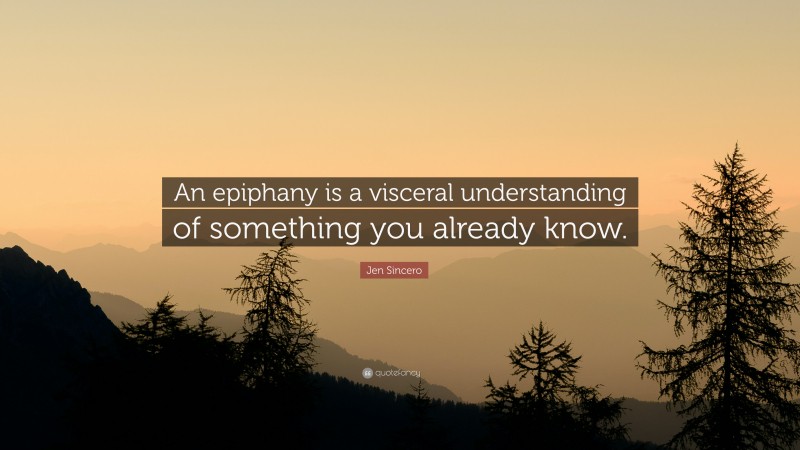 Jen Sincero Quote: “An epiphany is a visceral understanding of something you already know.”