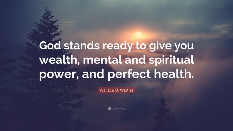 Wallace D. Wattles Quote: “God stands ready to give you wealth, mental and spiritual power, and perfect health.”