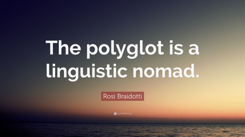 Rosi Braidotti Quote: “The polyglot is a linguistic nomad.”