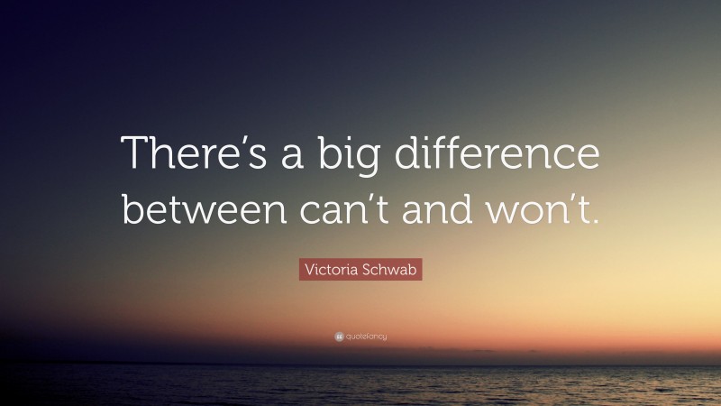 Victoria Schwab Quote: “There’s a big difference between can’t and won’t.”