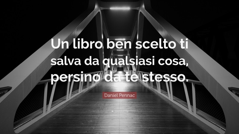 Daniel Pennac Quote: “Un libro ben scelto ti salva da qualsiasi cosa, persino da te stesso.”