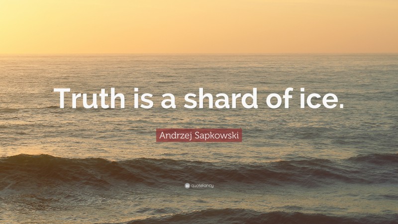 Andrzej Sapkowski Quote: “Truth is a shard of ice.”