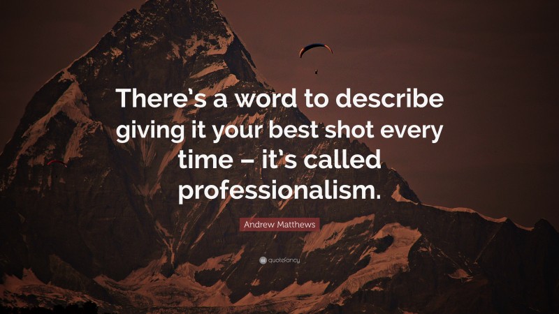 Andrew Matthews Quote: “There’s a word to describe giving it your best shot every time – it’s called professionalism.”