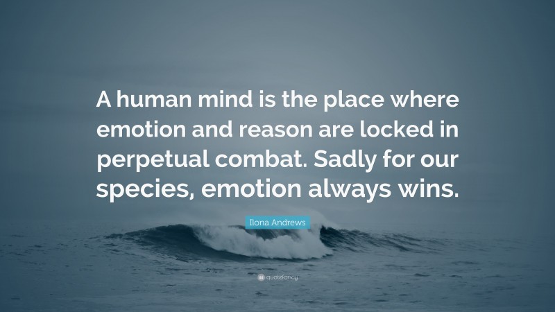 Ilona Andrews Quote: “A human mind is the place where emotion and reason are locked in perpetual combat. Sadly for our species, emotion always wins.”