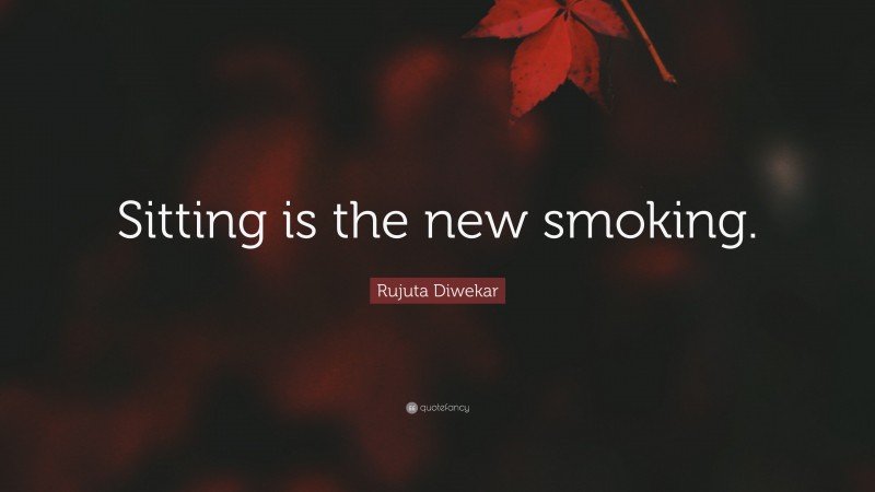 Rujuta Diwekar Quote: “Sitting is the new smoking.”