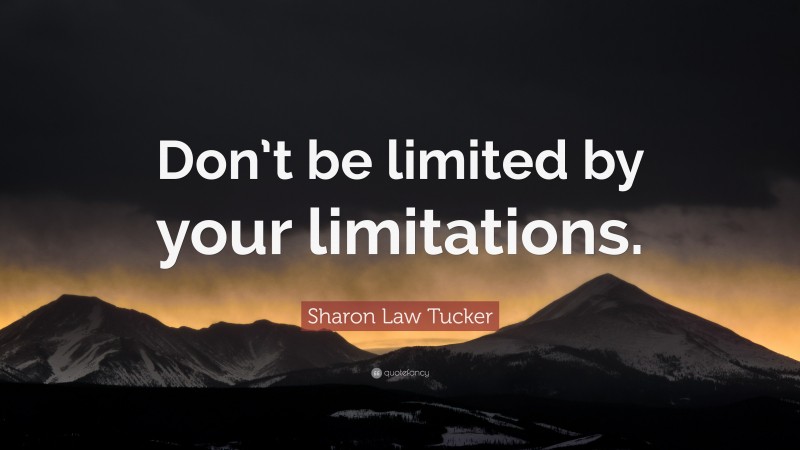Sharon Law Tucker Quote: “Don’t be limited by your limitations.”