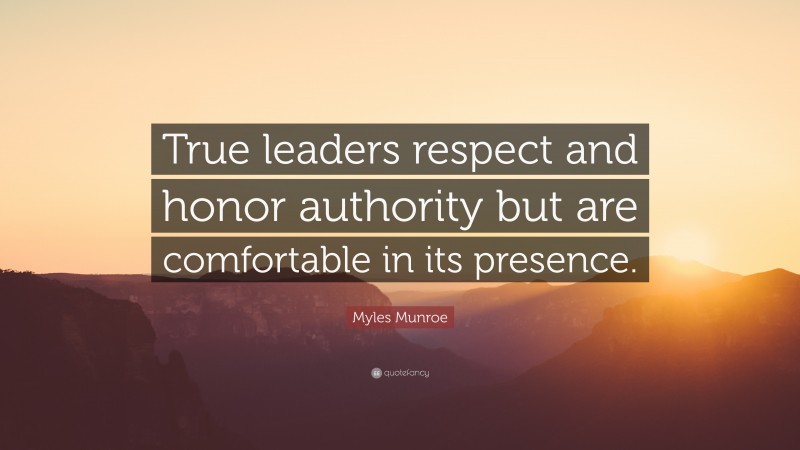 Myles Munroe Quote: “True leaders respect and honor authority but are comfortable in its presence.”