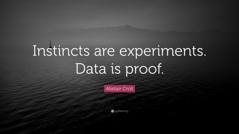 Alistair Croll Quote: “Instincts are experiments. Data is proof.”