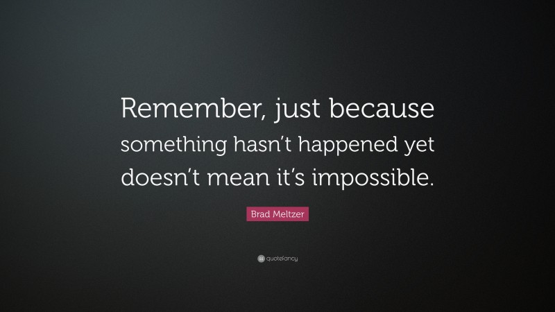 Brad Meltzer Quote: “Remember, just because something hasn’t happened yet doesn’t mean it’s impossible.”