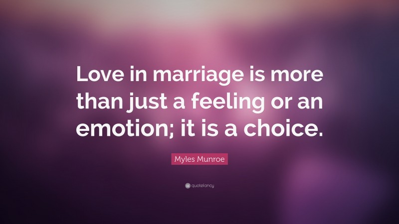 Myles Munroe Quote: “Love in marriage is more than just a feeling or an emotion; it is a choice.”