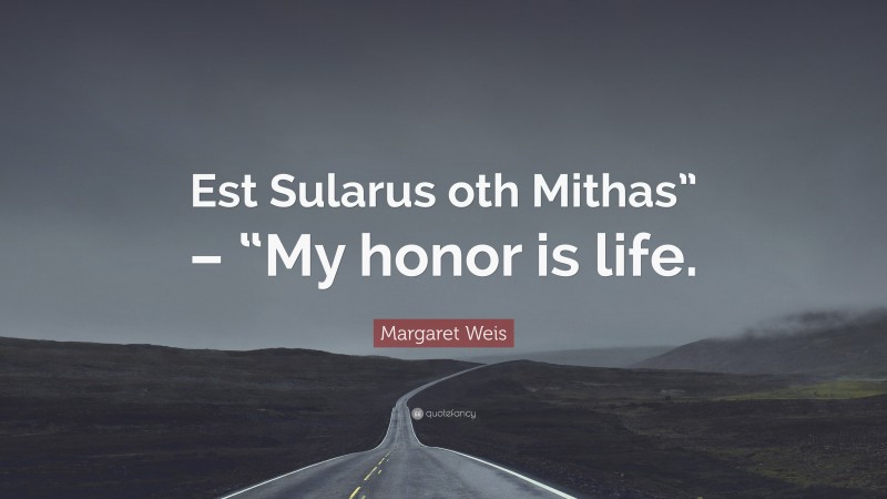 Margaret Weis Quote: “Est Sularus oth Mithas” – “My honor is life.”