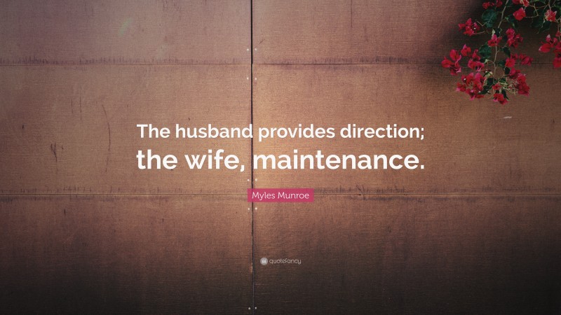 Myles Munroe Quote: “The husband provides direction; the wife, maintenance.”
