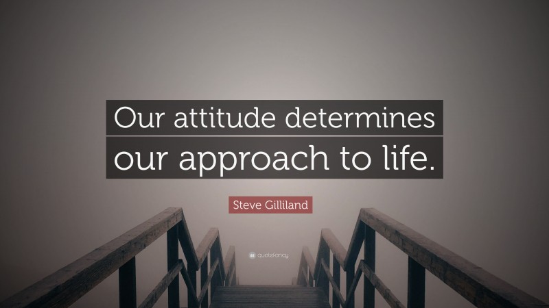 Steve Gilliland Quote: “Our attitude determines our approach to life.”