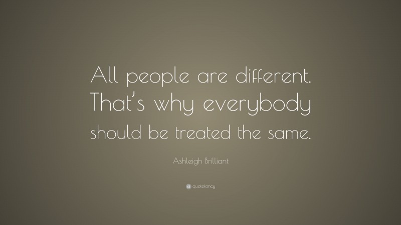 Ashleigh Brilliant Quote: “All people are different. That’s why everybody should be treated the same.”