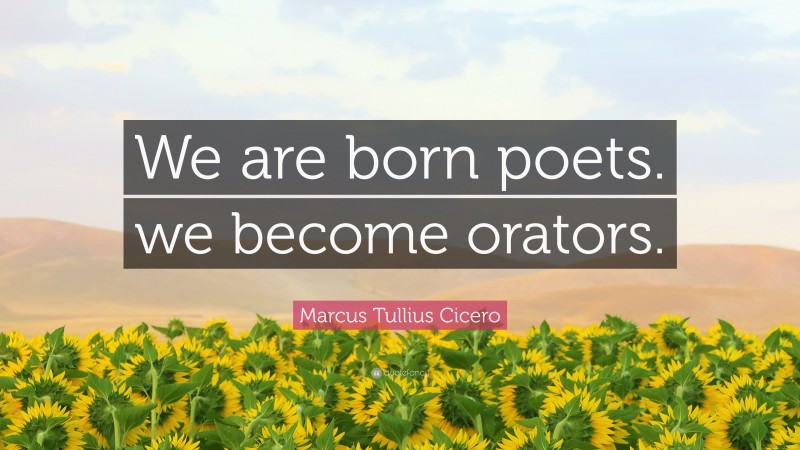 Marcus Tullius Cicero Quote: “We are born poets. we become orators.”