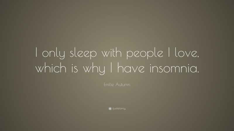 Emilie Autumn Quote: “I only sleep with people I love, which is why I have insomnia.”