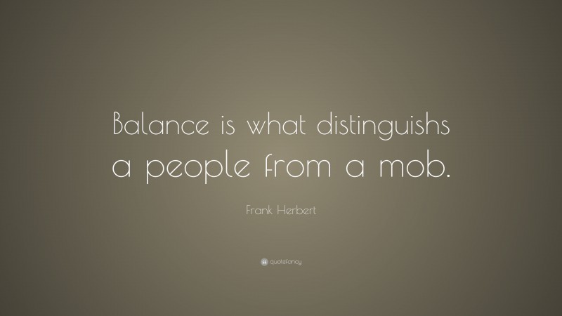 Frank Herbert Quote: “Balance is what distinguishs a people from a mob.”