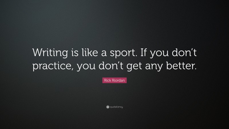 Rick Riordan Quote: “Writing is like a sport. If you don’t practice, you don’t get any better.”