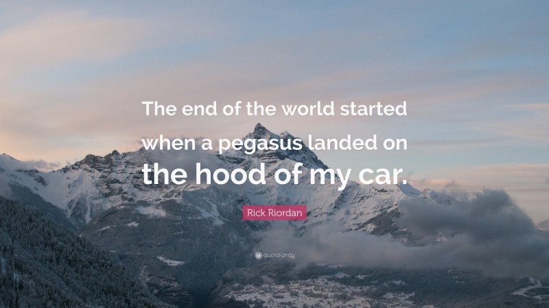Rick Riordan Quote: “The end of the world started when a pegasus landed on the hood of my car.”