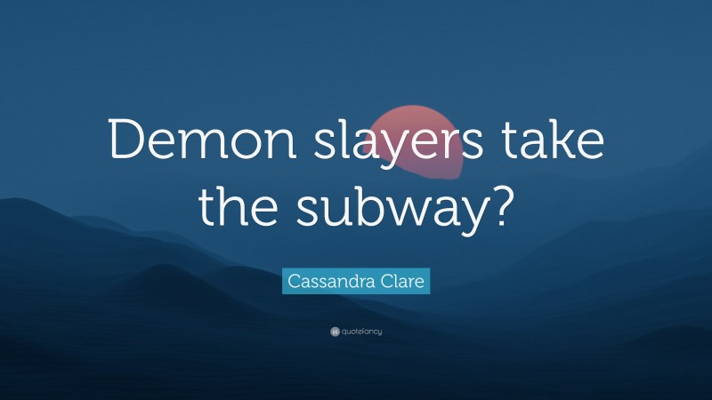 Cassandra Clare Quote: “Demon slayers take the subway?”