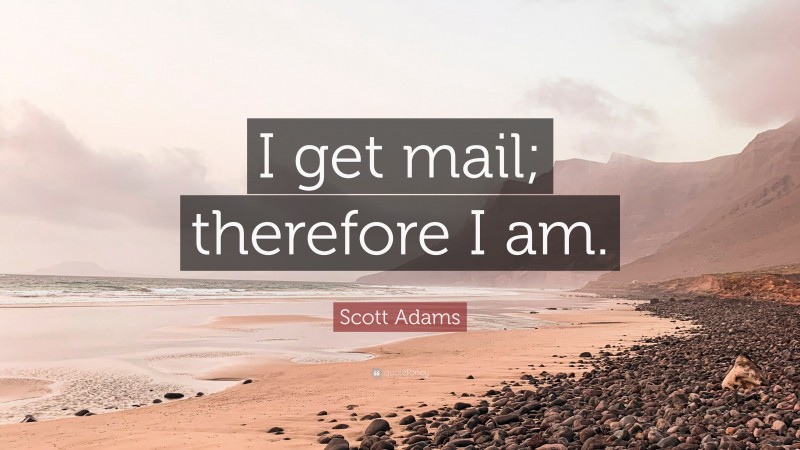 Scott Adams Quote: “I get mail; therefore I am.”