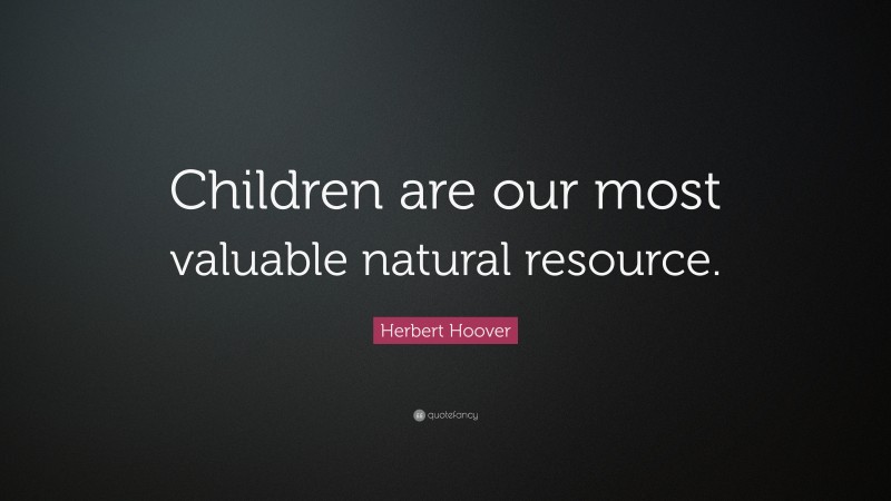 Herbert Hoover Quote: “Children are our most valuable natural resource.”