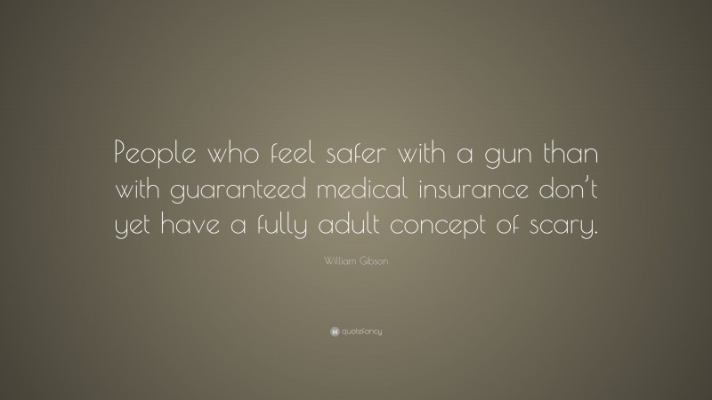 William Gibson Quote: “People who feel safer with a gun than with guaranteed medical insurance don’t yet have a fully adult concept of scary.”