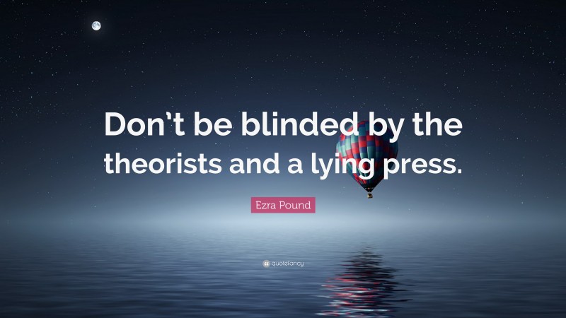 Ezra Pound Quote: “Don’t be blinded by the theorists and a lying press.”