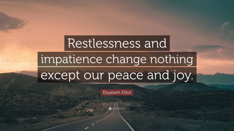 Elisabeth Elliot Quote: “Restlessness and impatience change nothing except our peace and joy.”