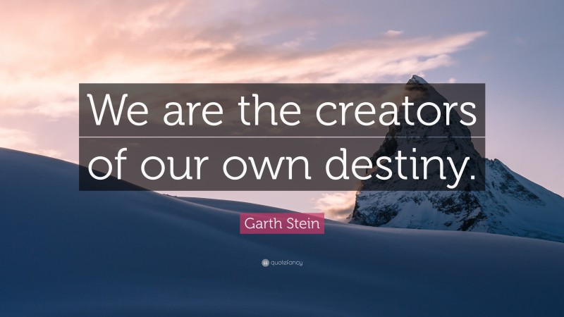 Garth Stein Quote: “We are the creators of our own destiny.”