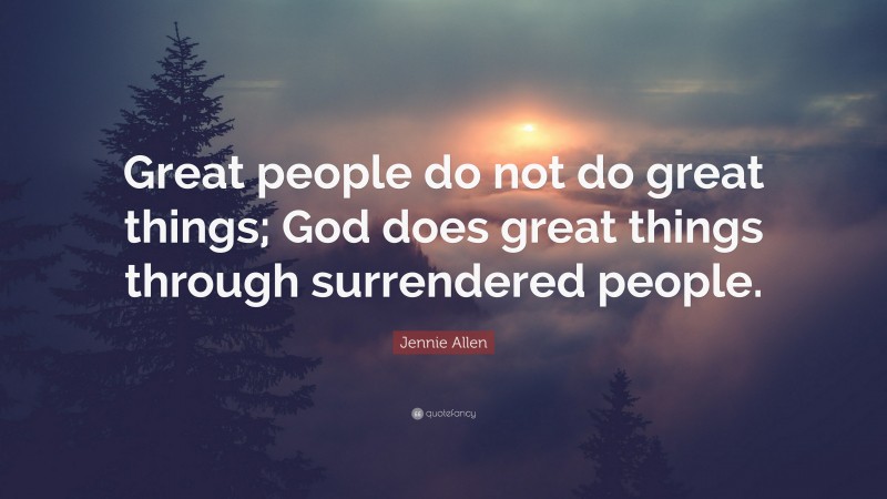 Jennie Allen Quote: “Great people do not do great things; God does great things through surrendered people.”