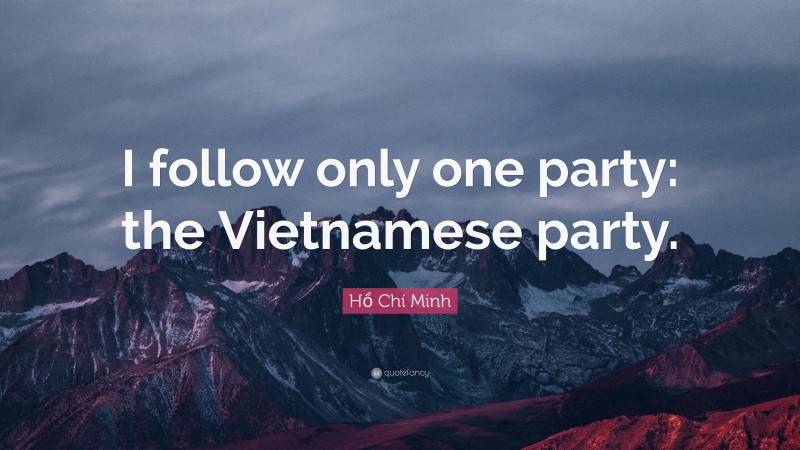 Hồ Chí Minh Quote: “I follow only one party: the Vietnamese party.”