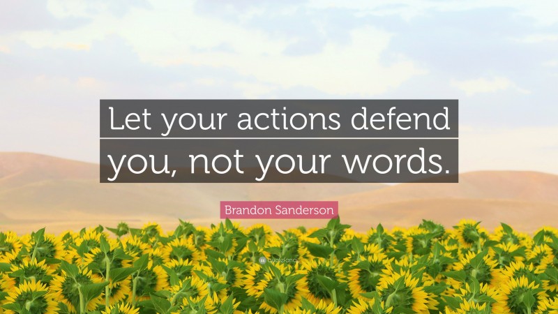 Brandon Sanderson Quote: “Let your actions defend you, not your words.”