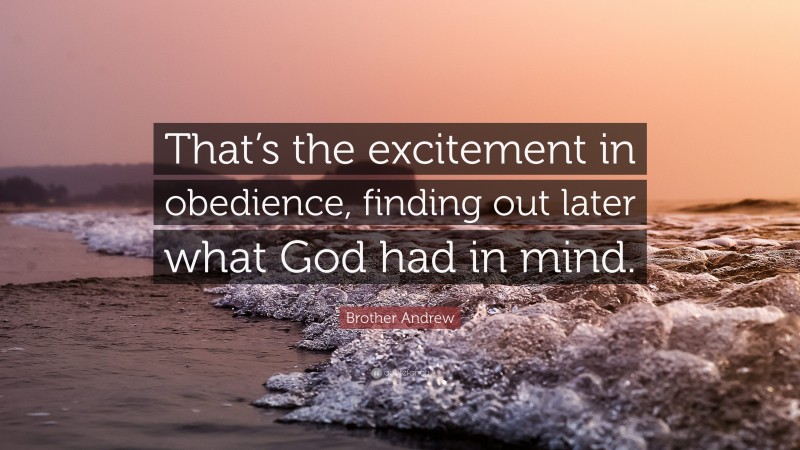 Brother Andrew Quote: “That’s the excitement in obedience, finding out later what God had in mind.”