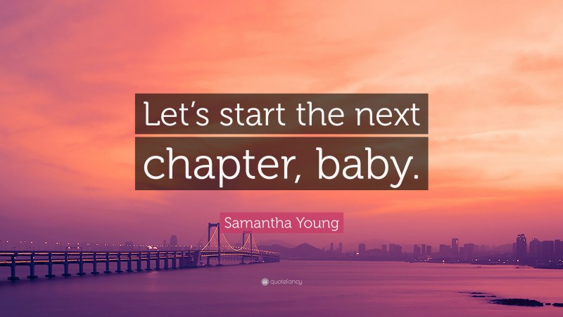 Samantha Young Quote: “Let’s start the next chapter, baby.”